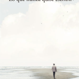 LO QUE NUNCA QUISE ESCRIBIR - JUAN FRANCISCO MERCADER VERA